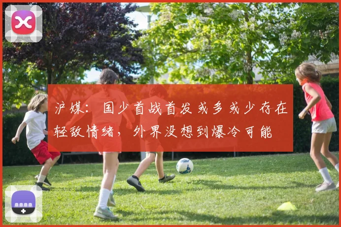 沪媒：国少首战首发或多或少存在轻敌情绪，外界没想到爆冷可能