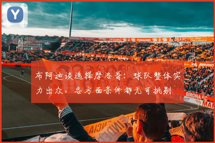布阿迪谈选择摩洛哥：球队整体实力出众，各方面条件都无可挑剔