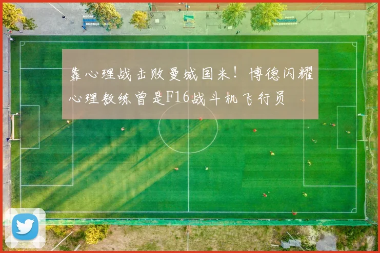靠心理战击败曼城国米！博德闪耀心理教练曾是F16战斗机飞行员