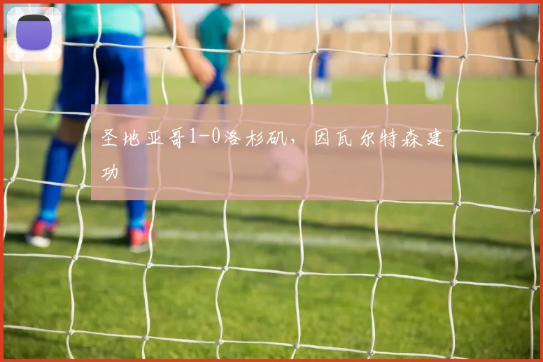 圣地亚哥1-0洛杉矶，因瓦尔特森建功