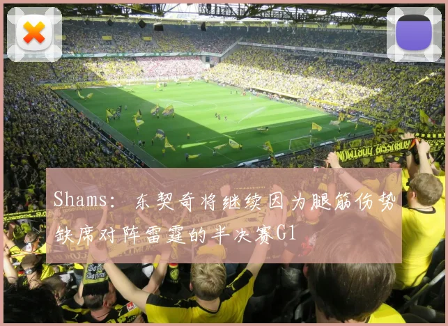 Shams：东契奇将继续因为腿筋伤势缺席对阵雷霆的半决赛G1